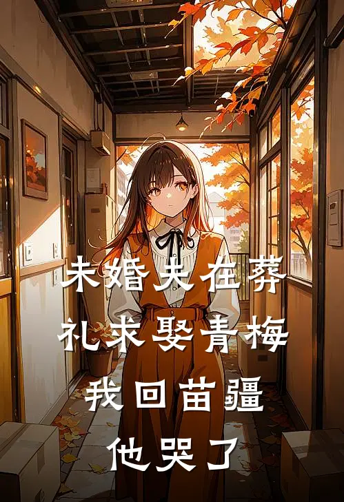 未婚夫在葬礼求娶青梅，我回苗疆他哭了