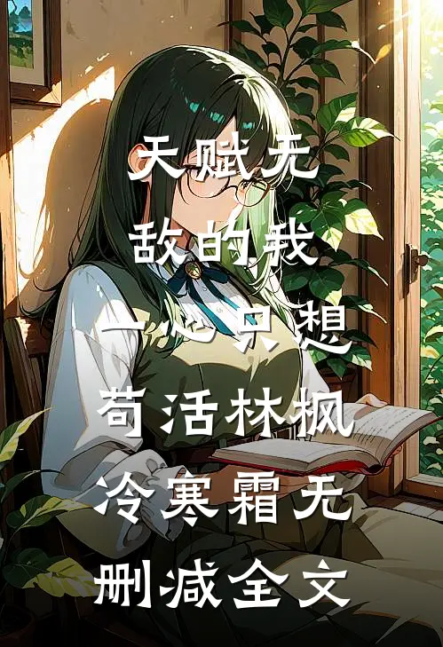 天赋无敌的我，一心只想苟活林枫冷寒霜无删减全文