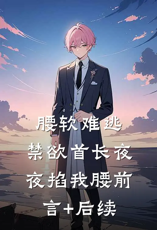 腰软难逃，禁欲首长夜夜掐我腰前言+后续
