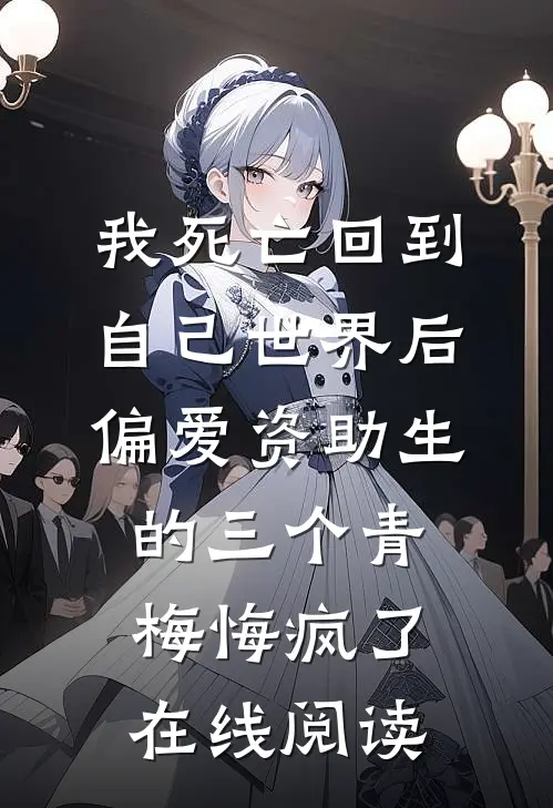 我死亡回到自己世界后，偏爱资助生的三个青梅悔疯了在线阅读