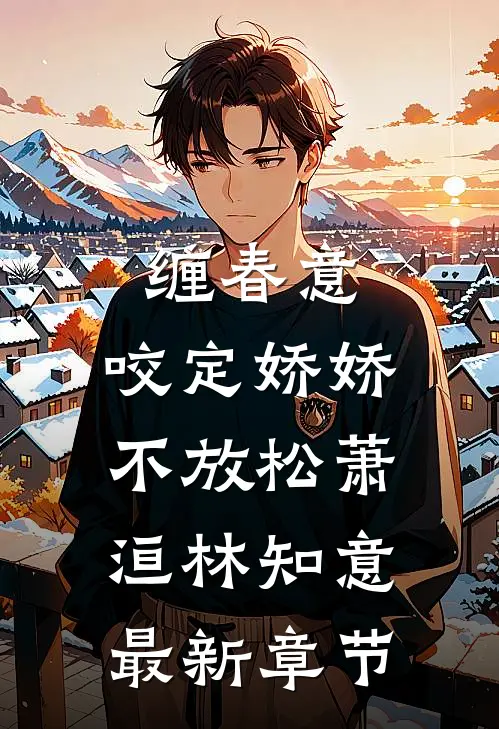 缠春意：咬定娇娇不放松萧洹林知意最新章节