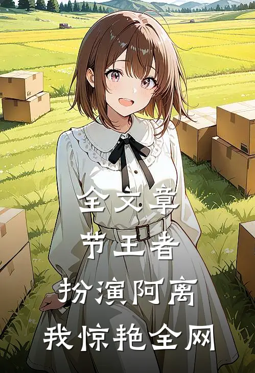 全文章节王者：扮演阿离，我惊艳全网