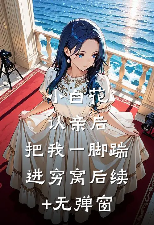小白花认亲后，把我一脚踹进穷窝后续+无弹窗