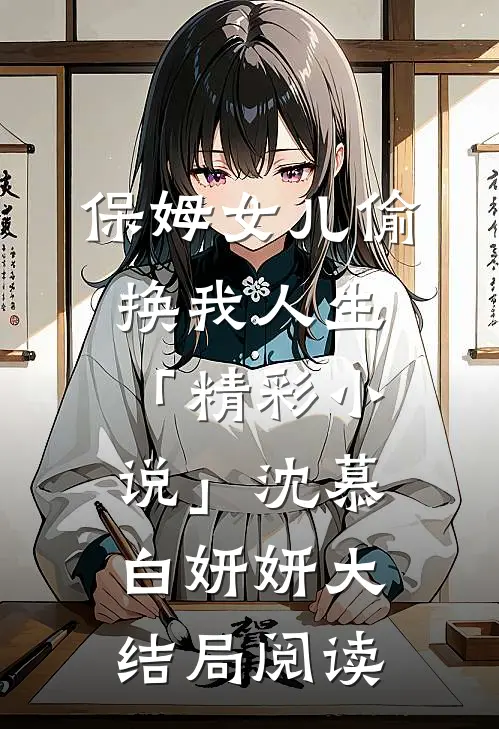 保姆女儿偷换我人生「精彩小说」沈慕白妍妍大结局阅读