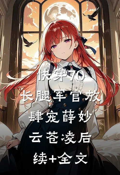 快穿70：长腿军官放肆宠薛妙云苍凌后续+全文