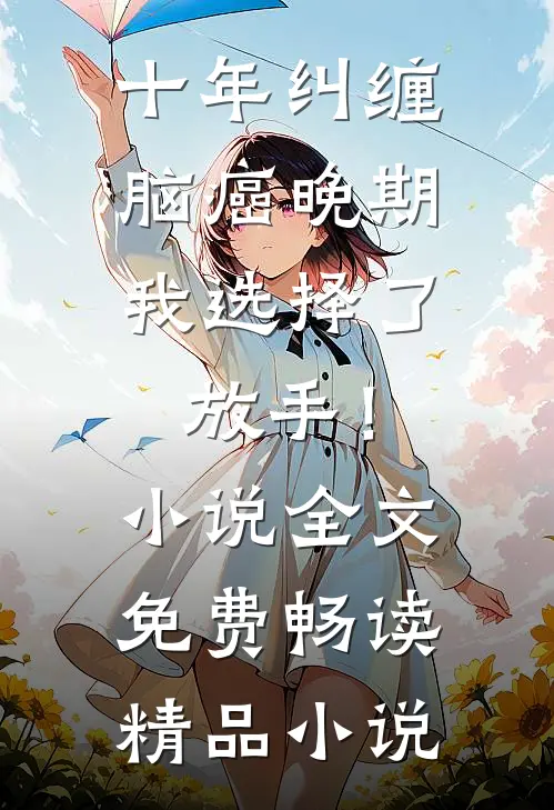 十年纠缠：脑癌晚期，我选择了放手！小说全文免费畅读精品小说