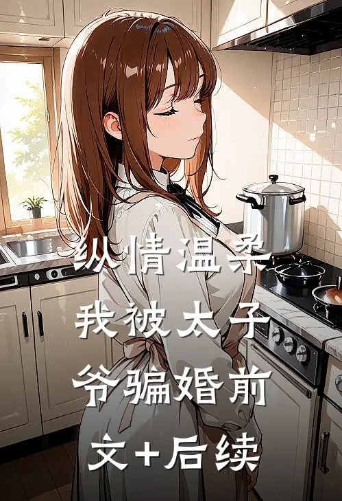 纵情温柔，我被太子爷骗婚前文+后续