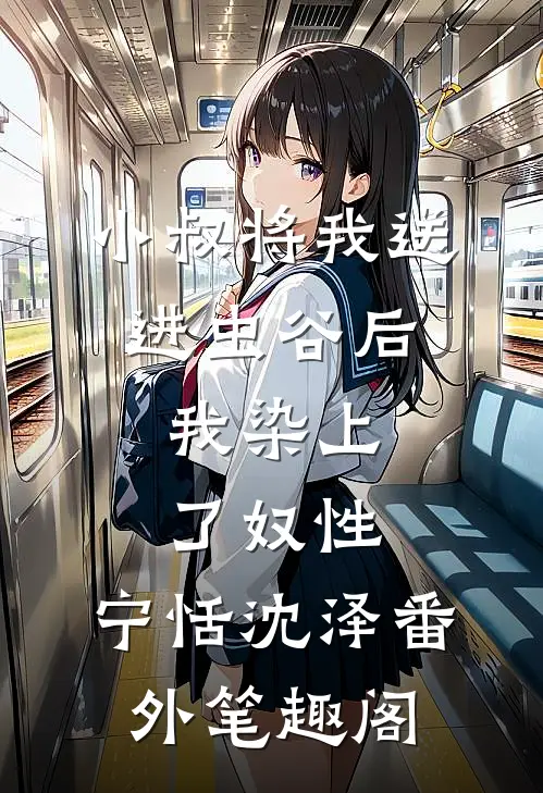 小叔将我送进虫谷后，我染上了奴性：宁恬沈泽番外笔趣阁