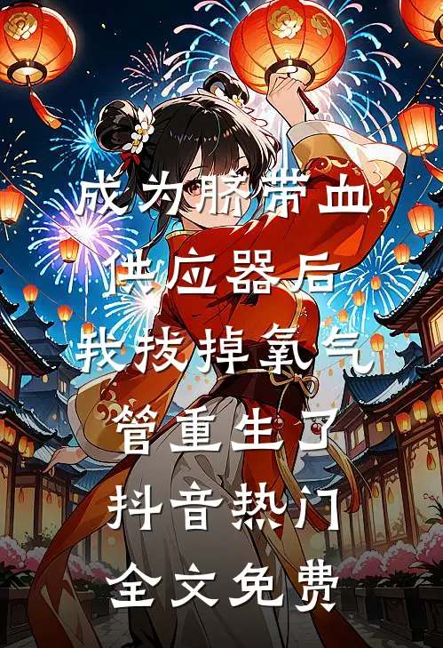 成为脐带血供应器后，我拔掉氧气管重生了抖音热门全文免费