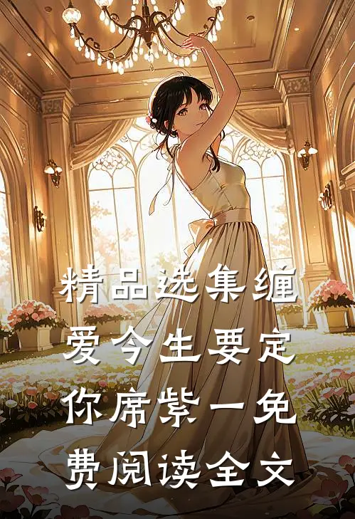 精品选集缠爱今生要定你席紫一免费阅读全文