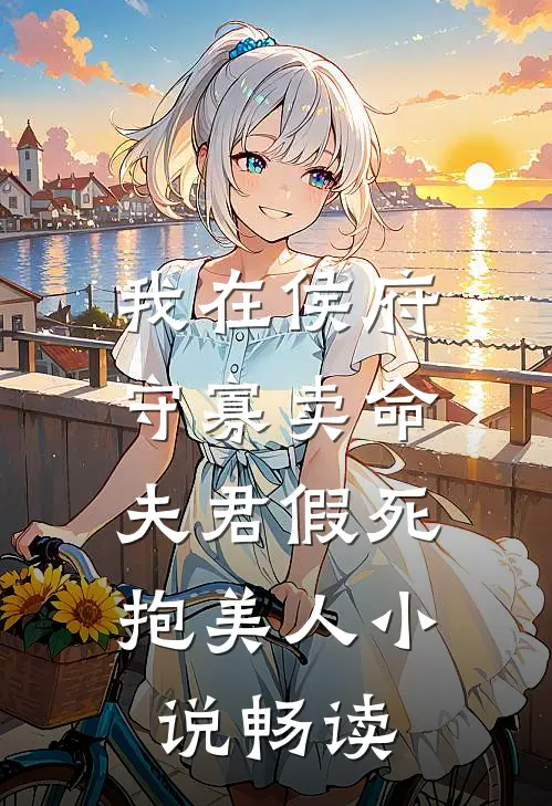我在侯府守寡卖命，夫君假死抱美人小说畅读