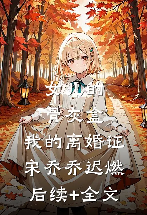 女儿的骨灰盒，我的离婚证宋乔乔迟燃后续+全文