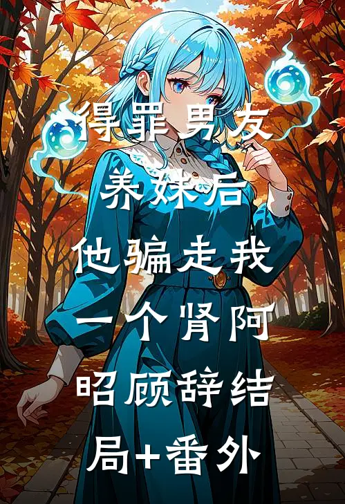得罪男友养妹后，他骗走我一个肾阿昭顾辞结局+番外