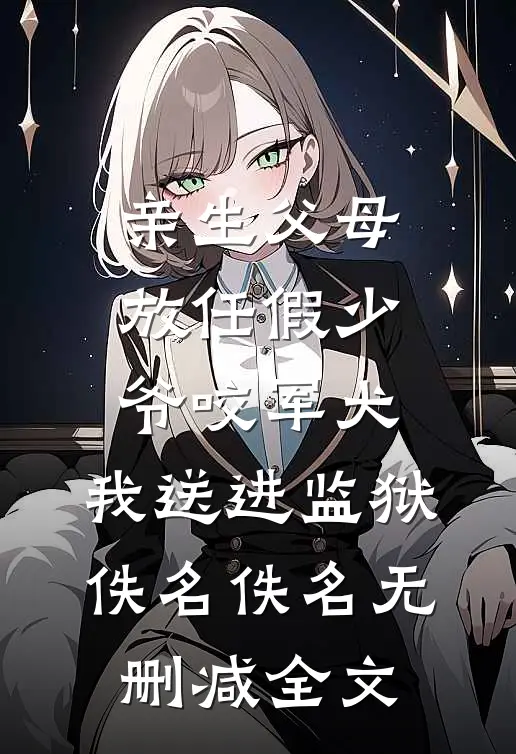 亲生父母放任假少爷咬军犬，我送进监狱佚名佚名无删减全文