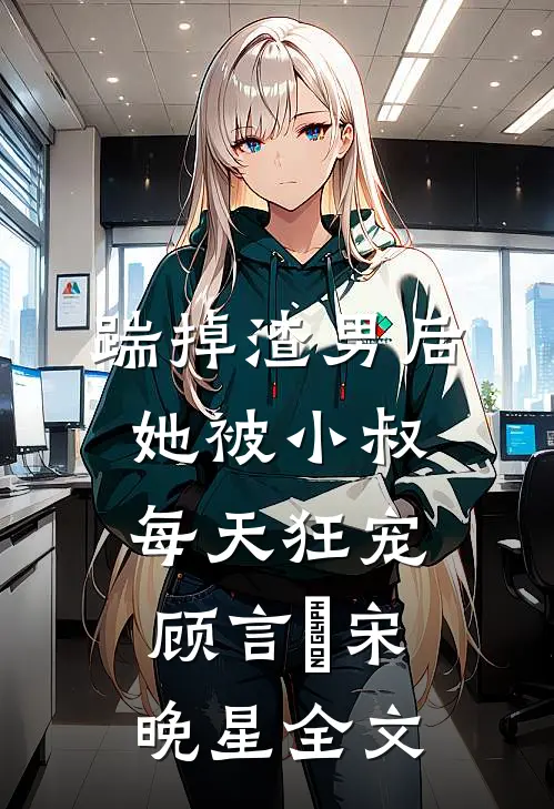 踹掉渣男后，她被小叔每天狂宠顾言璟宋晚星全文
