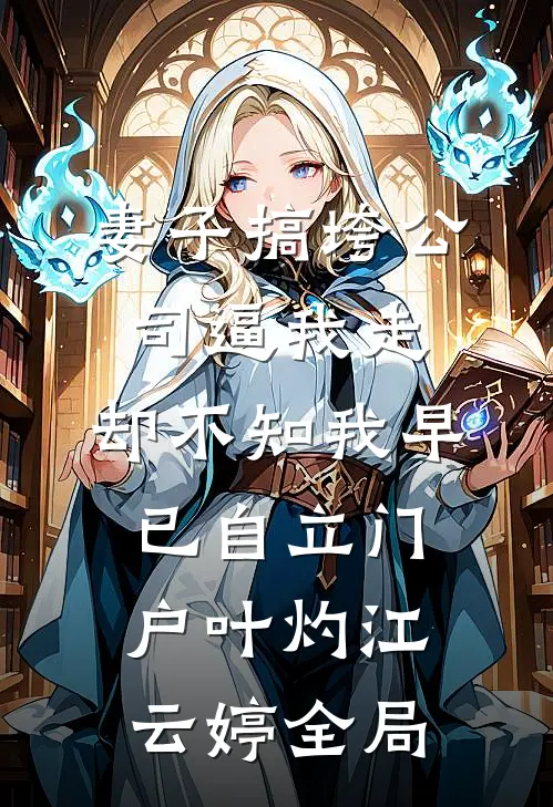 妻子搞垮公司逼我走，却不知我早已自立门户叶灼江云婷全局