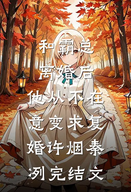 和霸总离婚后，他从不在意变求复婚许烟秦冽完结文