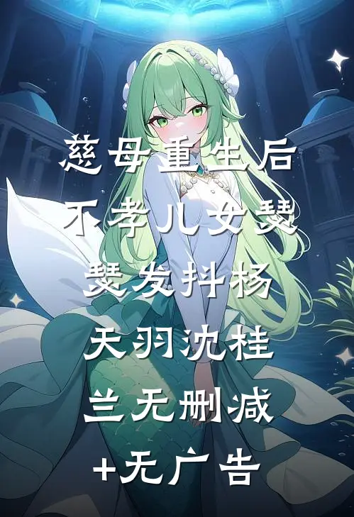 慈母重生后，不孝儿女瑟瑟发抖杨天羽沈桂兰无删减+无广告