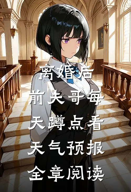 离婚后，前夫哥每天蹲点看天气预报全章阅读