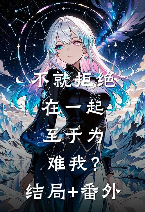 不就拒绝在一起，至于为难我？结局+番外