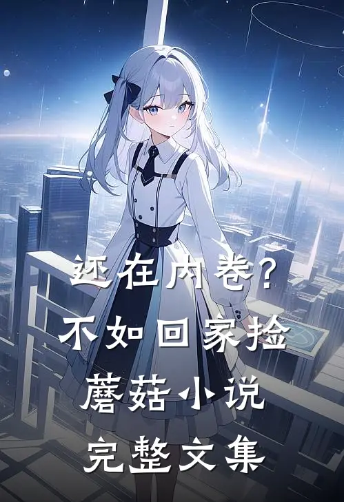 还在内卷?不如回家捡蘑菇小说完整文集
