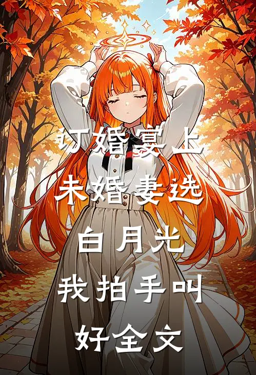 订婚宴上未婚妻选白月光，我拍手叫好全文