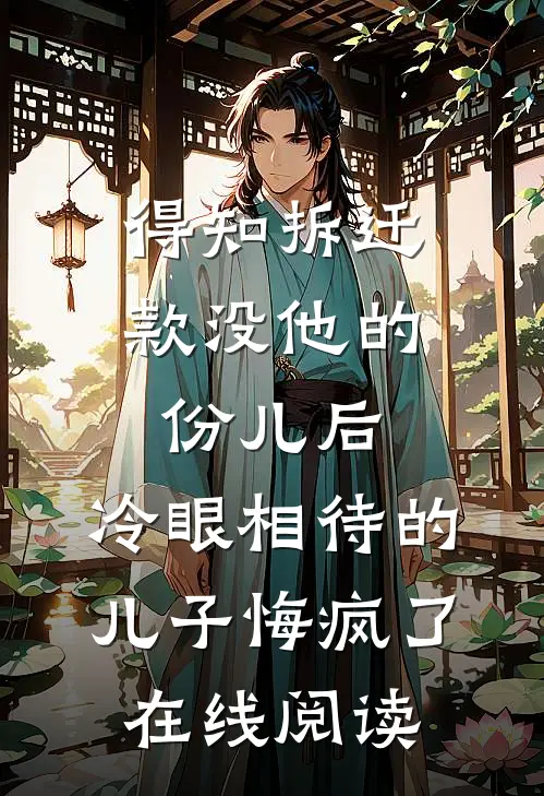 得知拆迁款没他的份儿后，冷眼相待的儿子悔疯了在线阅读