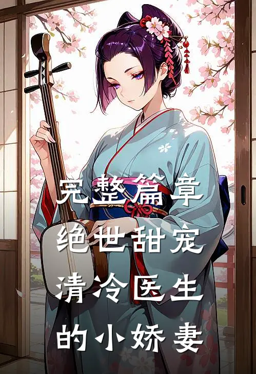 完整篇章绝世甜宠，清冷医生的小娇妻