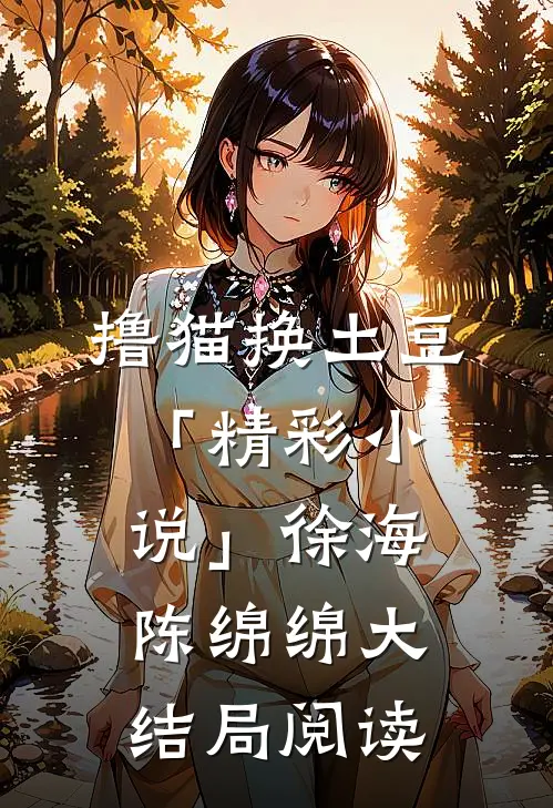 撸猫换土豆「精彩小说」徐海陈绵绵大结局阅读