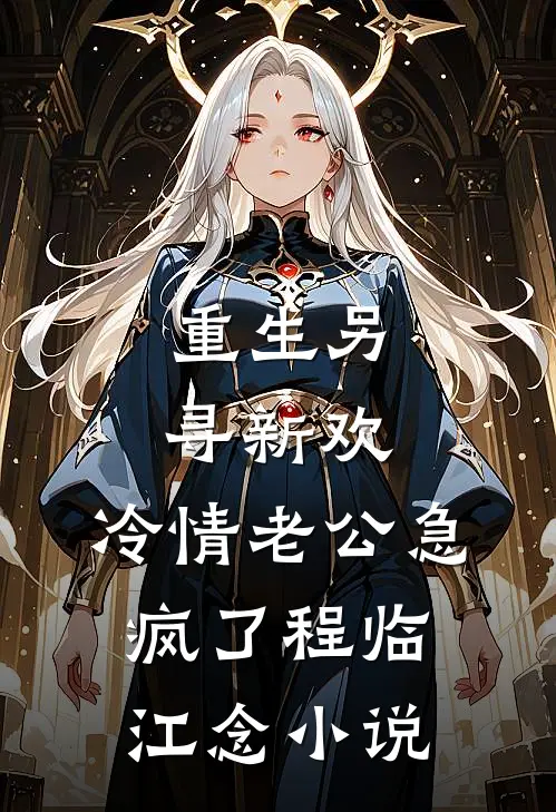 重生另寻新欢，冷情老公急疯了程临江念小说