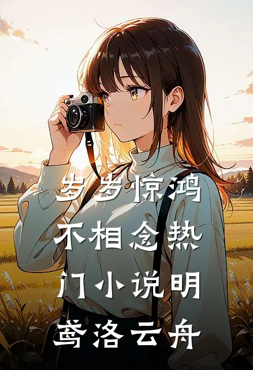 岁岁惊鸿不相念热门小说明鸢洛云舟