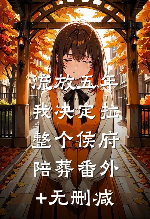 流放五年，我决定拉整个侯府陪葬番外+无删减