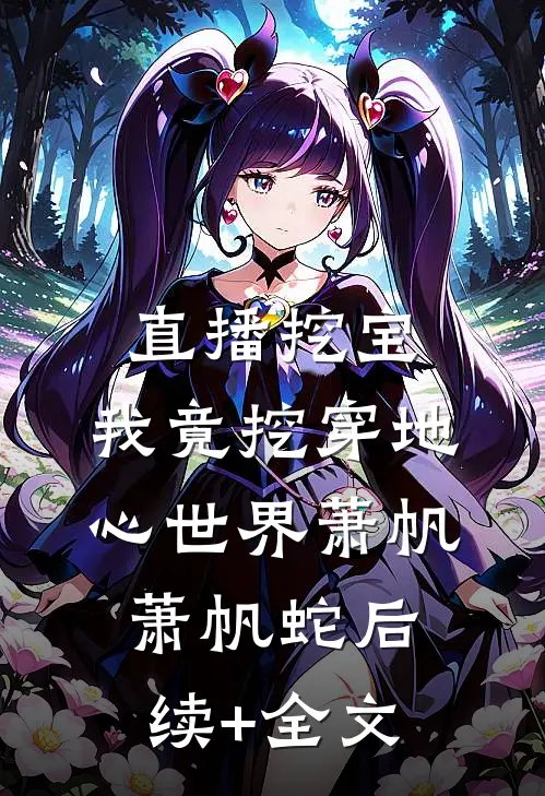 直播挖宝：我竟挖穿地心世界萧帆萧帆蛇后续+全文