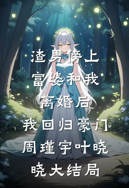 渣男傍上富婆和我离婚后，我回归豪门周瑾宇叶晓晓大结局