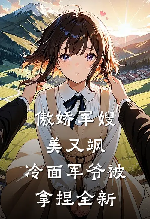 傲娇军嫂美又飒，冷面军爷被拿捏全新