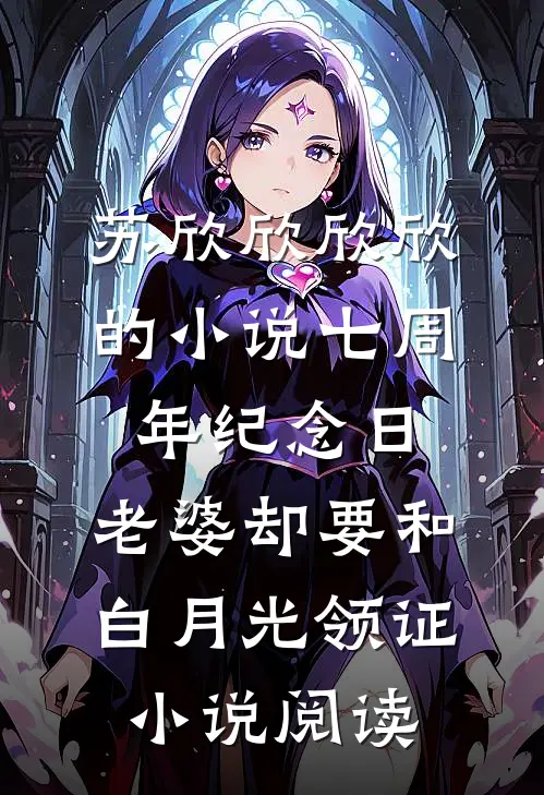 苏欣欣欣欣的小说七周年纪念日，老婆却要和白月光领证小说阅读