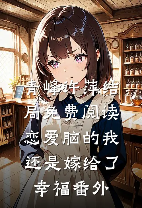 青峰许萍结局免费阅读恋爱脑的我还是嫁给了幸福番外