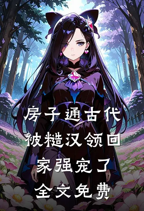 房子通古代，被糙汉领回家强宠了全文免费