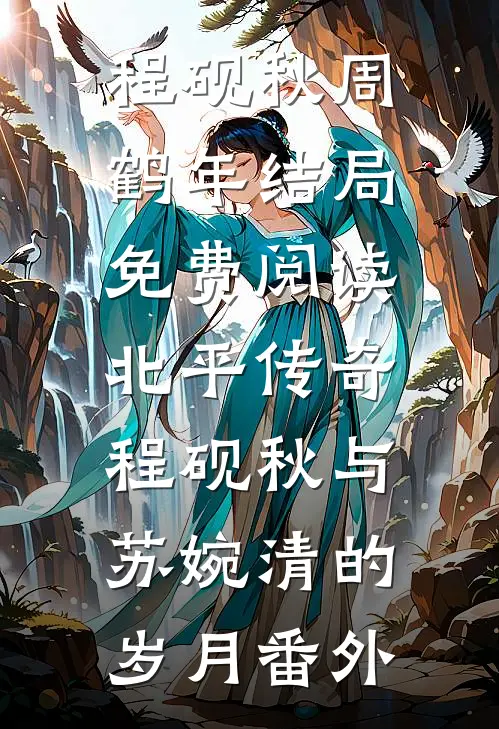 程砚秋周鹤年结局免费阅读北平传奇：程砚秋与苏婉清的岁月番外