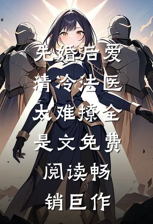 先婚后爱清冷法医太难撩全是文免费阅读畅销巨作
