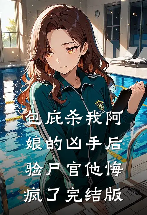 包庇杀我阿娘的凶手后，验尸官他悔疯了完结版