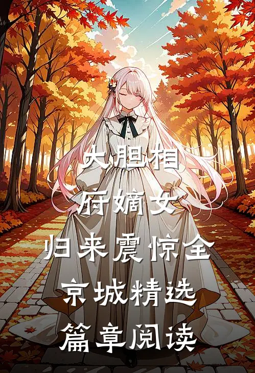 大胆相府嫡女，归来震惊全京城精选篇章阅读