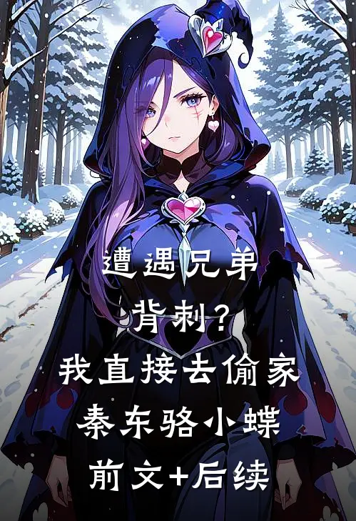 遭遇兄弟背刺？我直接去偷家秦东骆小蝶前文+后续