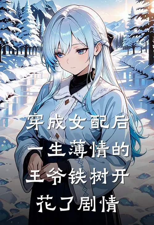 穿成女配后，一生薄情的王爷铁树开花了剧情