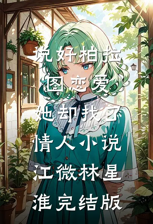说好柏拉图恋爱，她却找了情人小说江微林星淮完结版