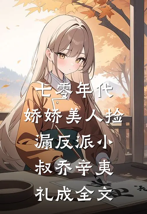 七零年代：娇娇美人捡漏反派小叔乔辛夷礼成全文