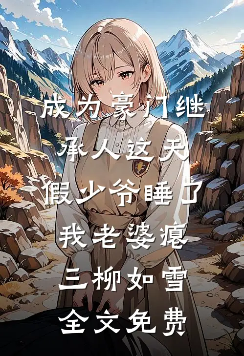 成为豪门继承人这天，假少爷睡了我老婆瘪三柳如雪全文免费