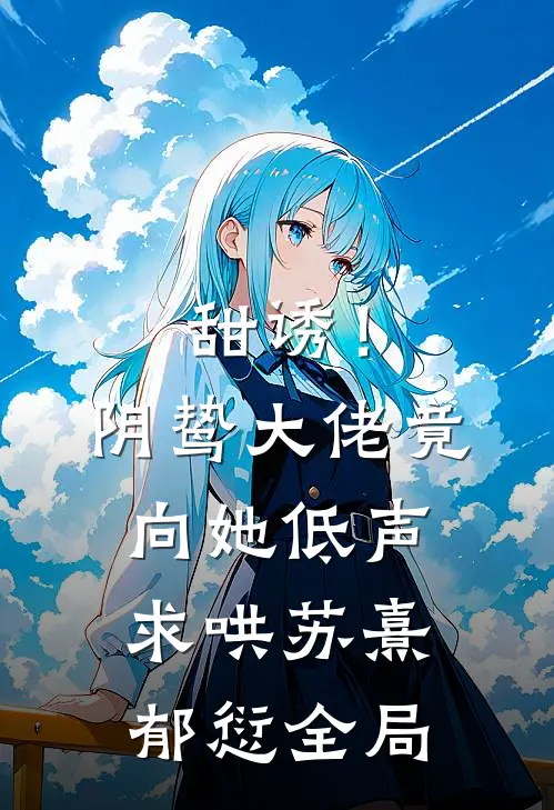 甜诱！阴鸷大佬竟向她低声求哄苏熹郁愆全局