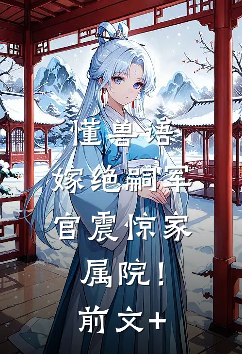 懂兽语，嫁绝嗣军官震惊家属院！前文+