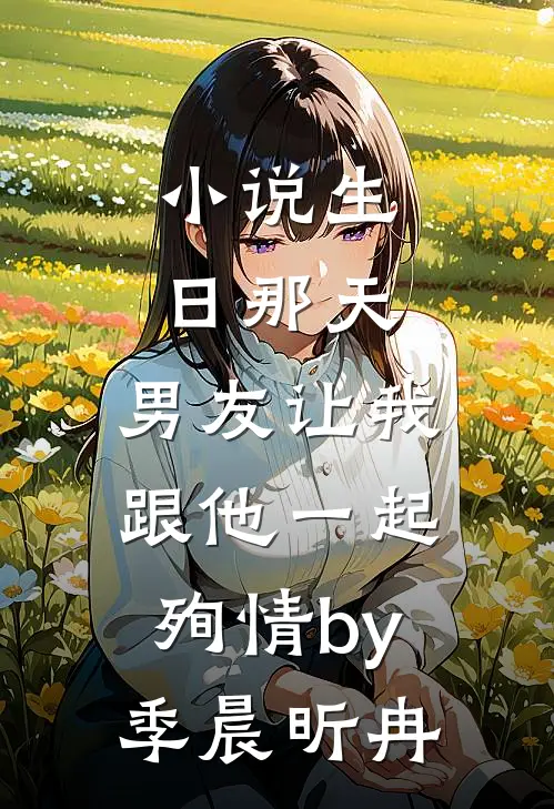 小说生日那天，男友让我跟他一起殉情by季晨昕冉